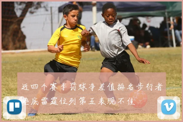 近四个赛季罚球净差值排名步行者垫底雷霆位列第五表现不佳