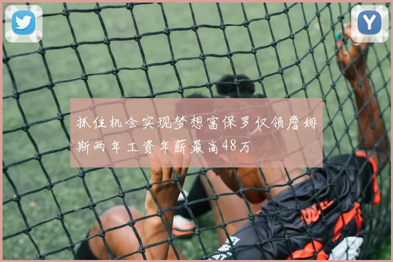 抓住机会实现梦想富保罗仅领詹姆斯两年工资年薪最高48万